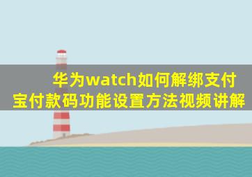 华为watch如何解绑支付宝付款码功能设置方法视频讲解