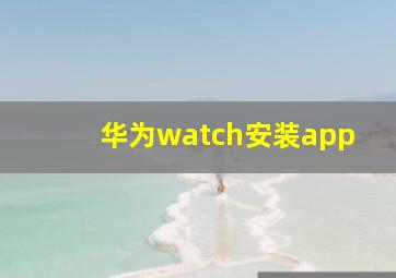 华为watch安装app