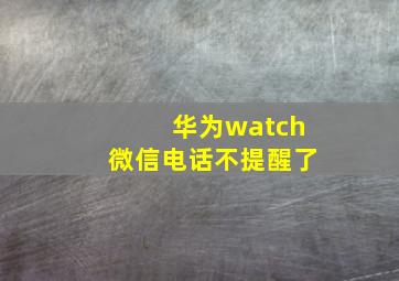 华为watch微信电话不提醒了