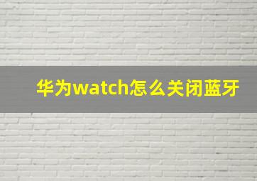 华为watch怎么关闭蓝牙