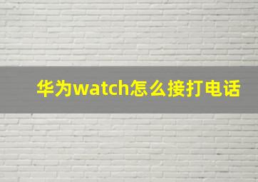 华为watch怎么接打电话