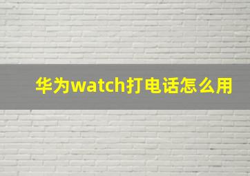 华为watch打电话怎么用