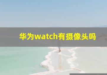 华为watch有摄像头吗