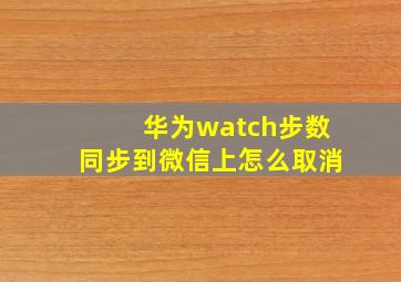 华为watch步数同步到微信上怎么取消