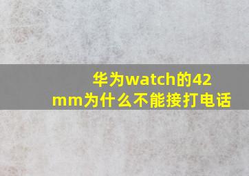 华为watch的42mm为什么不能接打电话