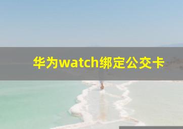 华为watch绑定公交卡