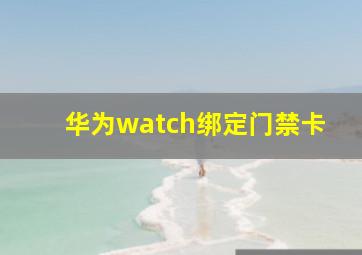 华为watch绑定门禁卡