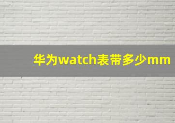 华为watch表带多少mm