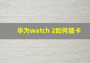 华为watch 2如何插卡