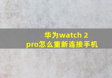 华为watch 2 pro怎么重新连接手机