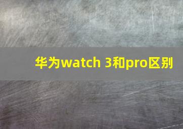 华为watch 3和pro区别