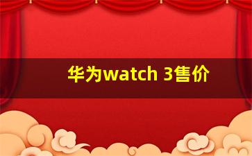 华为watch 3售价