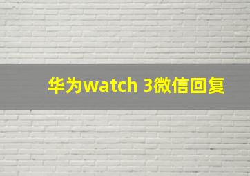 华为watch 3微信回复