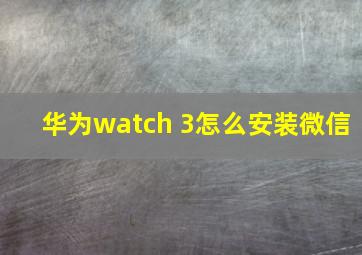 华为watch 3怎么安装微信