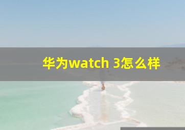 华为watch 3怎么样