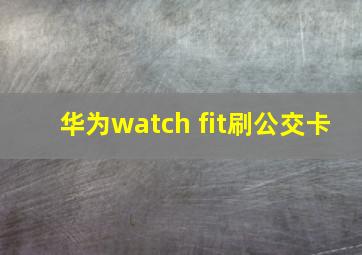 华为watch fit刷公交卡