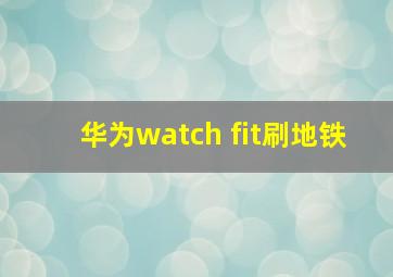 华为watch fit刷地铁