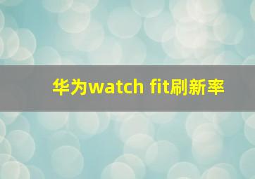 华为watch fit刷新率