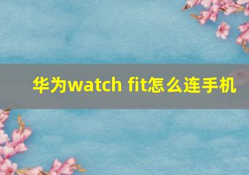 华为watch fit怎么连手机