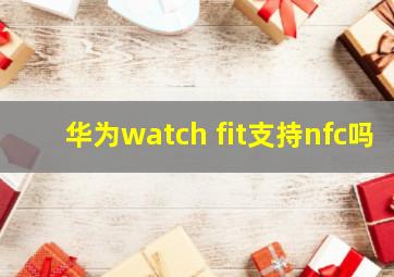 华为watch fit支持nfc吗