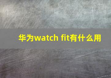 华为watch fit有什么用