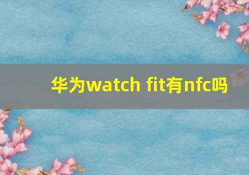 华为watch fit有nfc吗