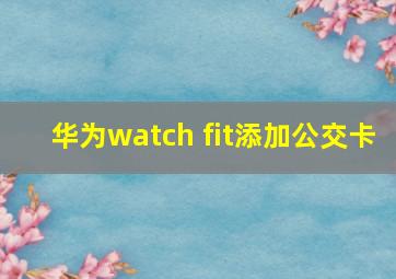 华为watch fit添加公交卡