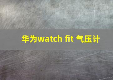 华为watch fit 气压计