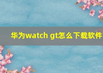 华为watch gt怎么下载软件