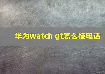 华为watch gt怎么接电话