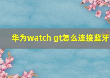 华为watch gt怎么连接蓝牙