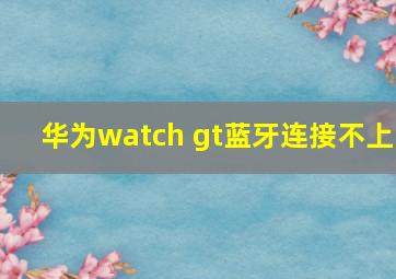 华为watch gt蓝牙连接不上