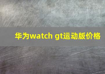 华为watch gt运动版价格