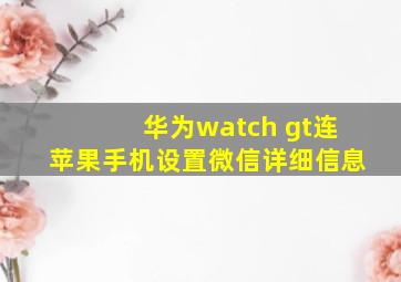 华为watch gt连苹果手机设置微信详细信息