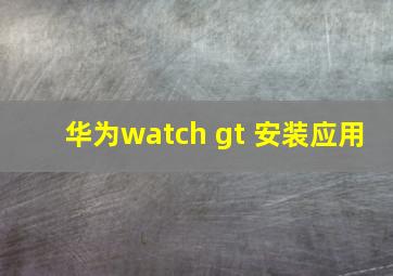 华为watch gt 安装应用