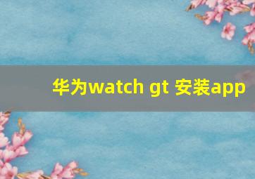 华为watch gt 安装app