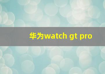 华为watch gt pro