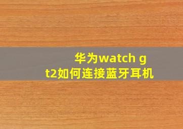 华为watch gt2如何连接蓝牙耳机