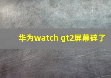 华为watch gt2屏幕碎了