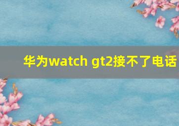 华为watch gt2接不了电话