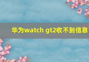 华为watch gt2收不到信息