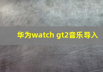 华为watch gt2音乐导入