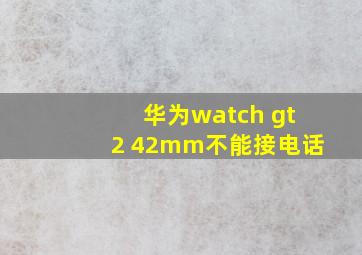 华为watch gt2 42mm不能接电话