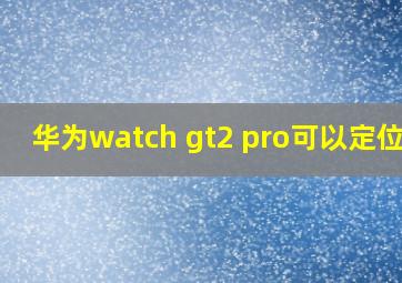 华为watch gt2 pro可以定位吗