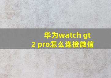 华为watch gt2 pro怎么连接微信