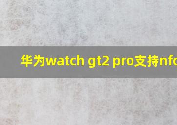 华为watch gt2 pro支持nfc吗