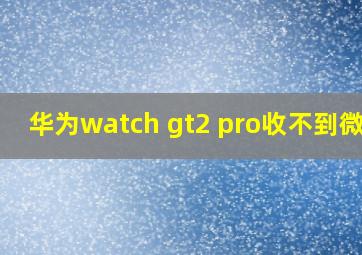 华为watch gt2 pro收不到微信