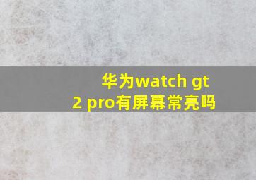 华为watch gt2 pro有屏幕常亮吗