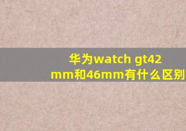 华为watch gt42mm和46mm有什么区别