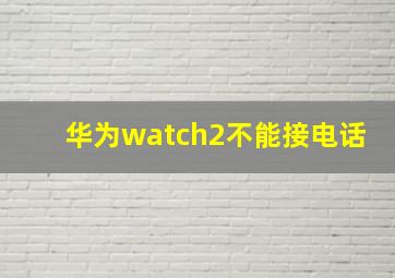 华为watch2不能接电话